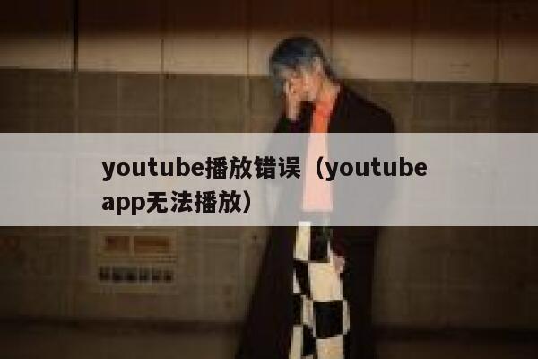 youtube播放错误（youtube app无法播放） 第1张