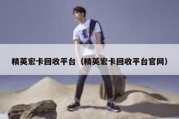 精英宏卡回收平台(精英宏卡回收平台官网) 第1张 精英宏卡回收平台(精英宏卡回收平台官网) 第1张