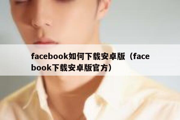 facebook如何下载安卓版(facebook下载安卓版官方) 第1张 facebook如何下载安卓版(facebook下载安卓版官方) 第1张