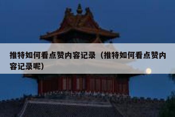 推特如何看点赞内容记录（推特如何看点赞内容记录呢） 第1张