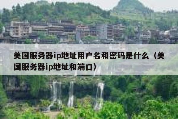 美国服务器ip地址用户名和密码是什么（美国服务器ip地址和端口） 第1张