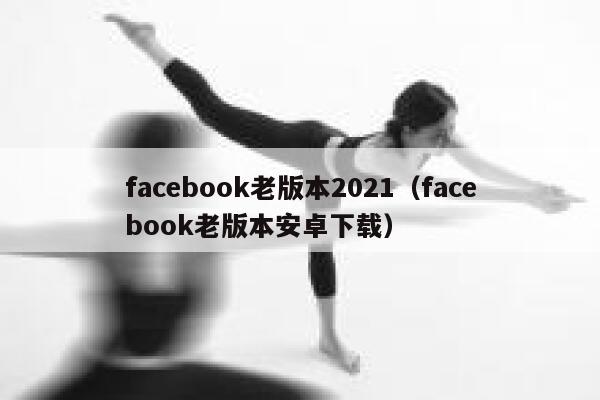 facebook老版本2021（facebook老版本安卓下载） 第1张