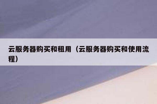 云服务器购买和租用（云服务器购买和使用流程） 第1张