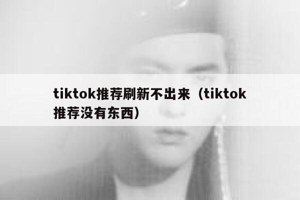 tiktok推荐刷新不出来（tiktok推荐没有东西） 第1张