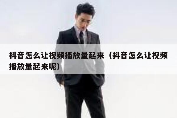 抖音怎么让视频播放量起来（抖音怎么让视频播放量起来呢） 第1张