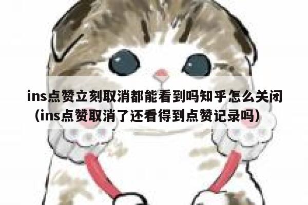 ins点赞立刻取消都能看到吗知乎怎么关闭（ins点赞取消了还看得到点赞记录吗） 第1张