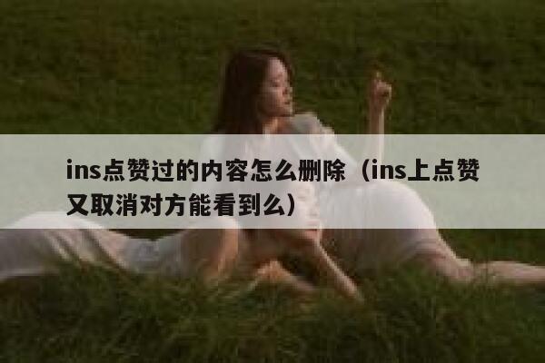 ins点赞过的内容怎么删除（ins上点赞又取消对方能看到么） 第1张