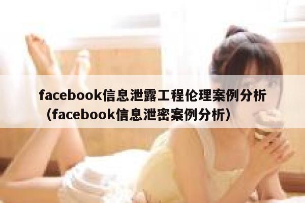 facebook信息泄露工程伦理案例分析（facebook信息泄密案例分析） 第1张