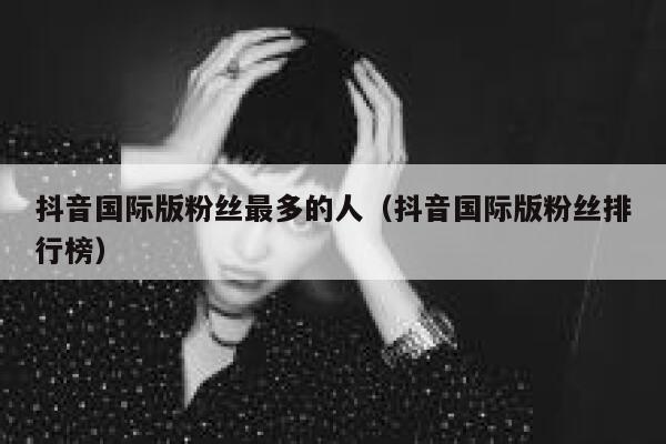 抖音国际版粉丝最多的人（抖音国际版粉丝排行榜） 第1张