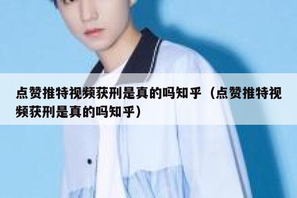 点赞推特视频获刑是真的吗知乎（点赞推特视频获刑是真的吗知乎） 第1张