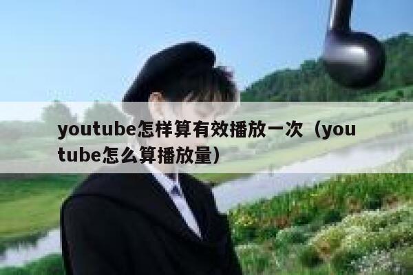 youtube怎样算有效播放一次（youtube怎么算播放量） 第1张