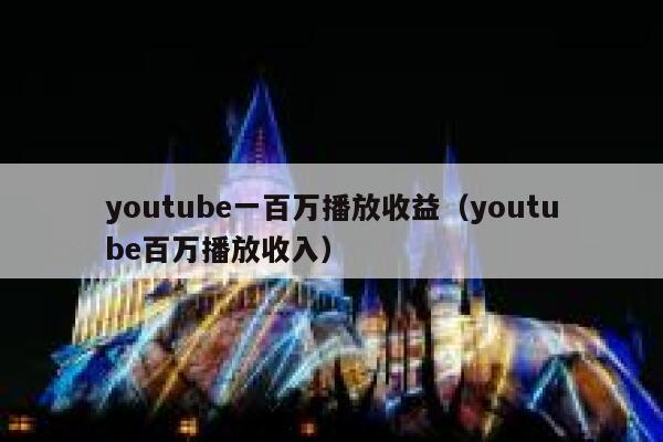 youtube一百万播放收益（youtube百万播放收入） 第1张