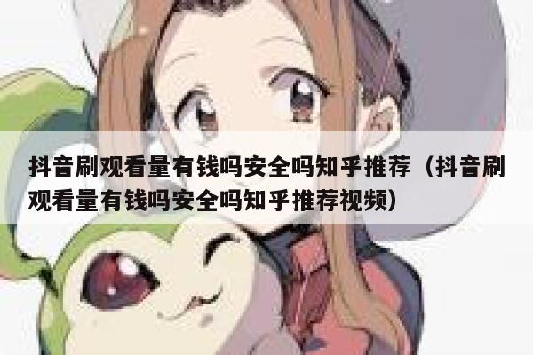 抖音刷观看量有钱吗安全吗知乎推荐（抖音刷观看量有钱吗安全吗知乎推荐视频） 第1张