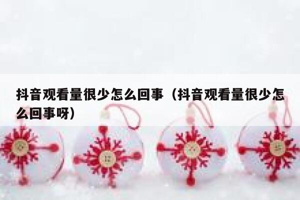 抖音观看量很少怎么回事（抖音观看量很少怎么回事呀） 第1张