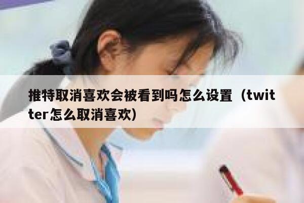 推特取消喜欢会被看到吗怎么设置（twitter怎么取消喜欢） 第1张
