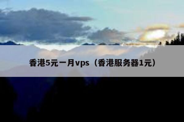 香港5元一月vps（香港服务器1元） 第1张