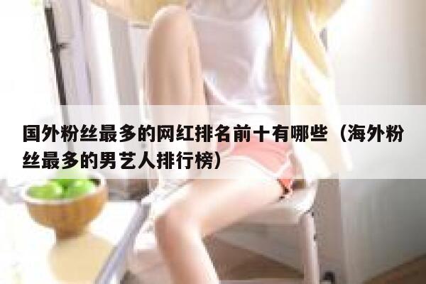 国外粉丝最多的网红排名前十有哪些（海外粉丝最多的男艺人排行榜） 第1张