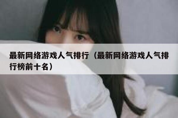 最新网络游戏人气排行（最新网络游戏人气排行榜前十名） 第1张