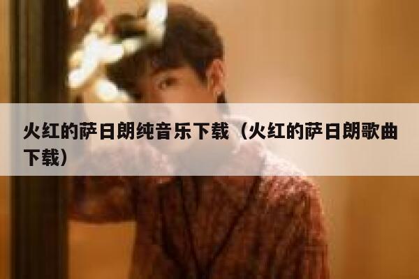 火红的萨日朗纯音乐下载（火红的萨日朗歌曲下载） 第1张