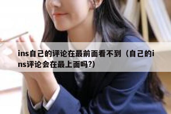 ins自己的评论在最前面看不到（自己的ins评论会在最上面吗?） 第1张