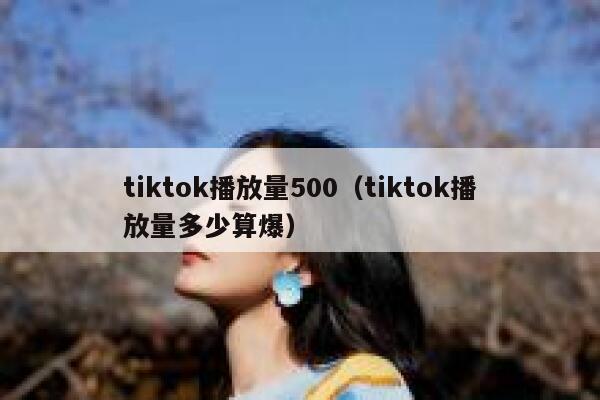 tiktok播放量500（tiktok播放量多少算爆） 第1张