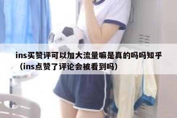 ins买赞评可以加大流量嘛是真的吗吗知乎（ins点赞了评论会被看到吗） 第1张