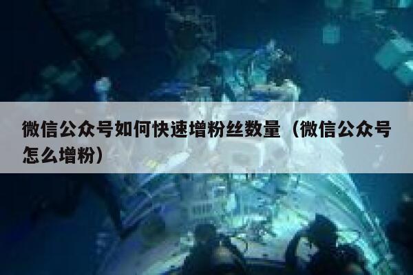 微信公众号如何快速增粉丝数量（微信公众号怎么增粉） 第1张