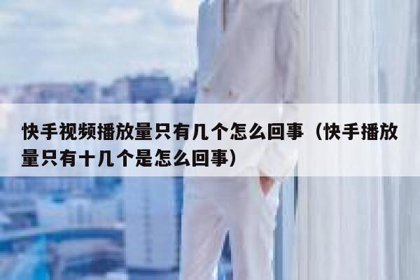 快手视频播放量只有几个怎么回事（快手播放量只有十几个是怎么回事） 第1张