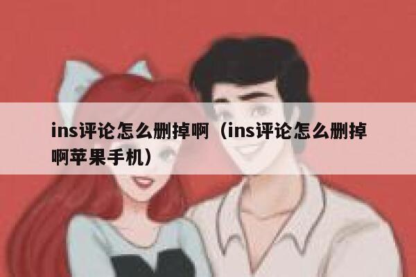 ins评论怎么删掉啊（ins评论怎么删掉啊苹果手机） 第1张