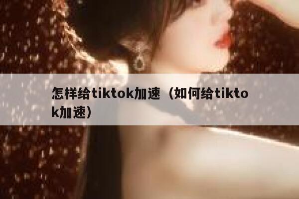 怎样给tiktok加速（如何给tiktok加速） 第1张