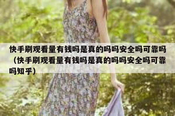 快手刷观看量有钱吗是真的吗吗安全吗可靠吗（快手刷观看量有钱吗是真的吗吗安全吗可靠吗知乎） 第1张