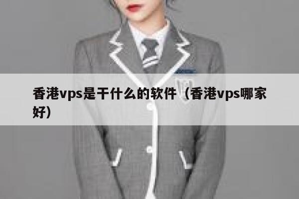 香港vps是干什么的软件（香港vps哪家好） 第1张