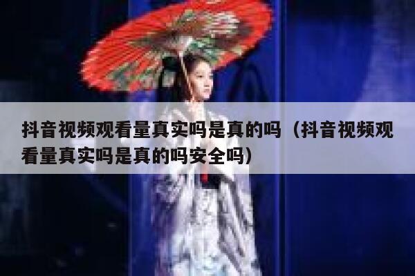 抖音视频观看量真实吗是真的吗（抖音视频观看量真实吗是真的吗安全吗） 第1张