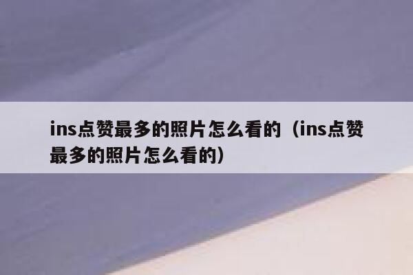 ins点赞最多的照片怎么看的（ins点赞最多的照片怎么看的） 第1张