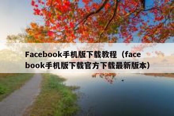 Facebook手机版下载教程(facebook手机版下载官方下载最新版本) 第1张 Facebook手机版下载教程(facebook手机版下载官方下载最新版本) 第1张