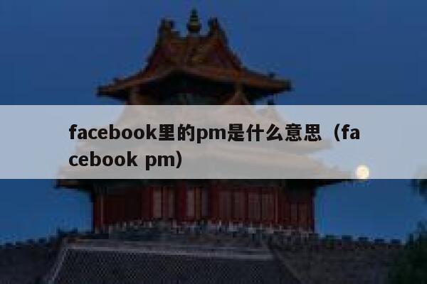facebook里的pm是什么意思（facebook pm） 第1张