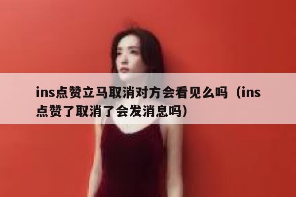ins点赞立马取消对方会看见么吗（ins点赞了取消了会发消息吗） 第1张