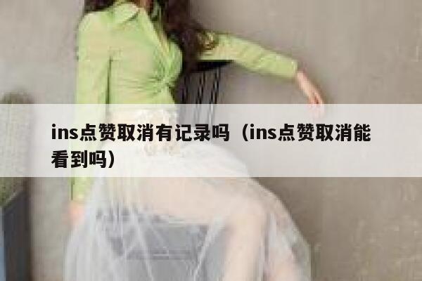 ins点赞取消有记录吗（ins点赞取消能看到吗） 第1张