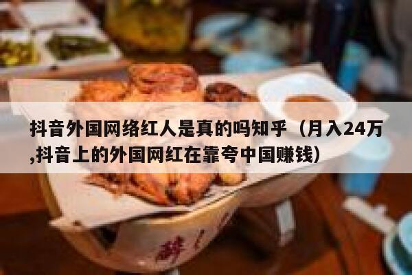 抖音外国网络红人是真的吗知乎（月入24万,抖音上的外国网红在靠夸中国赚钱） 第1张