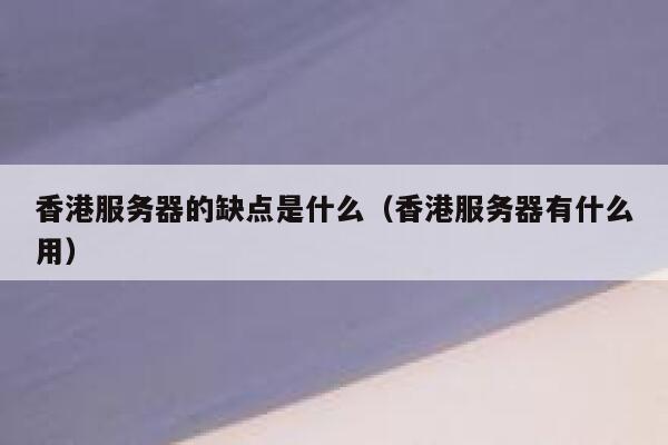 香港服务器的缺点是什么（香港服务器有什么用） 第1张
