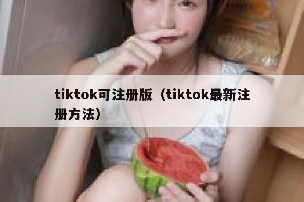 tiktok可注册版（tiktok最新注册方法） 第1张