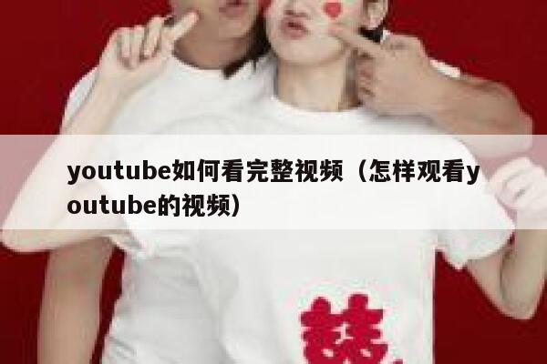 youtube如何看完整视频（怎样观看youtube的视频） 第1张