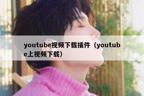 youtube视频下载插件（youtube上视频下载） 第1张