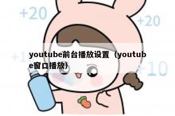 youtube前台播放设置（youtube窗口播放） 第1张