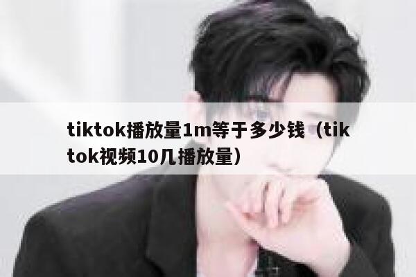 tiktok播放量1m等于多少钱（tiktok视频10几播放量） 第1张