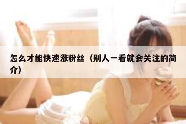 怎么才能快速涨粉丝（别人一看就会关注的简介） 第1张