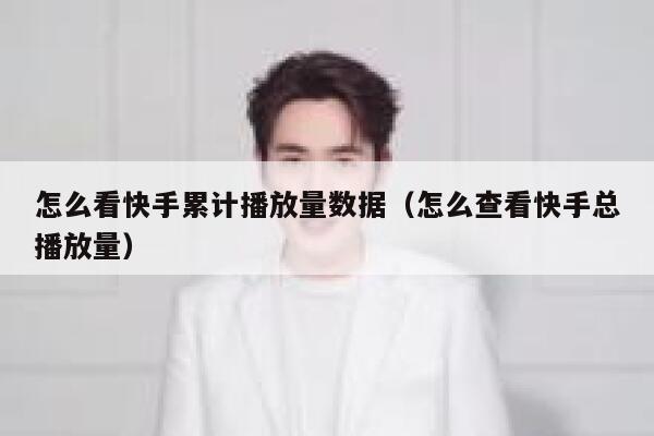 怎么看快手累计播放量数据（怎么查看快手总播放量） 第1张