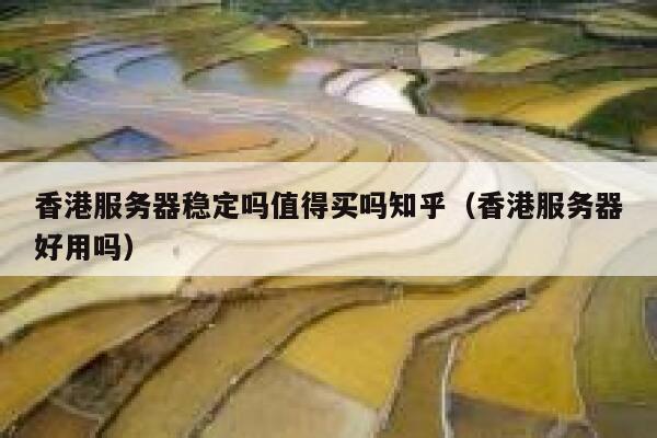 香港服务器稳定吗值得买吗知乎（香港服务器好用吗） 第1张