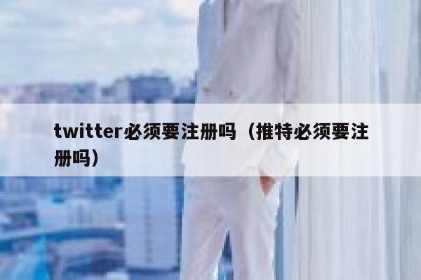 twitter必须要注册吗（推特必须要注册吗） 第1张