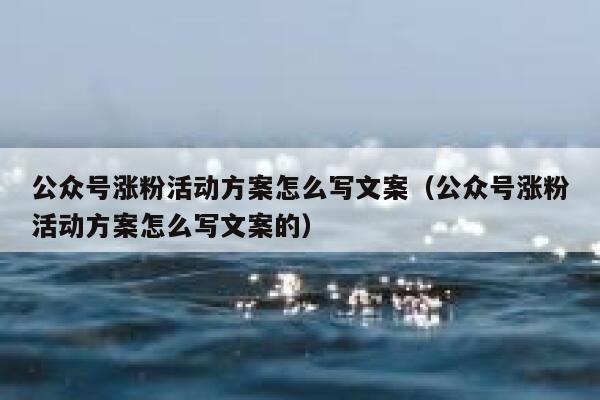 公众号涨粉活动方案怎么写文案（公众号涨粉活动方案怎么写文案的） 第1张
